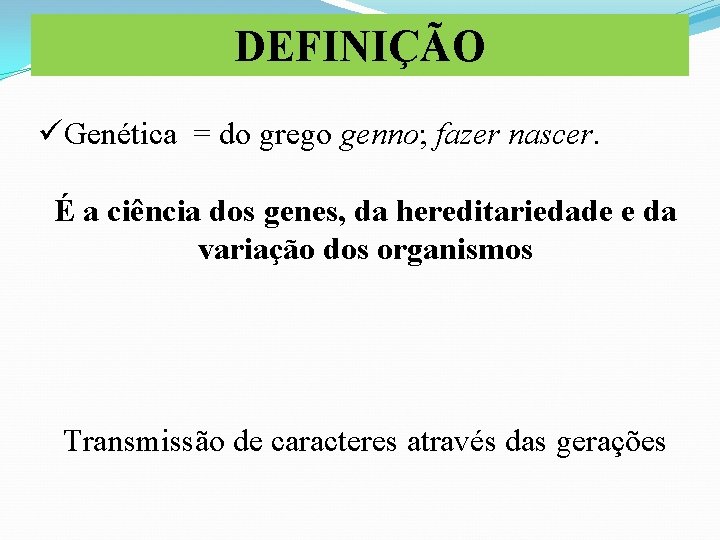 DEFINIÇÃO üGenética = do grego genno; fazer nascer. É a ciência dos genes, da