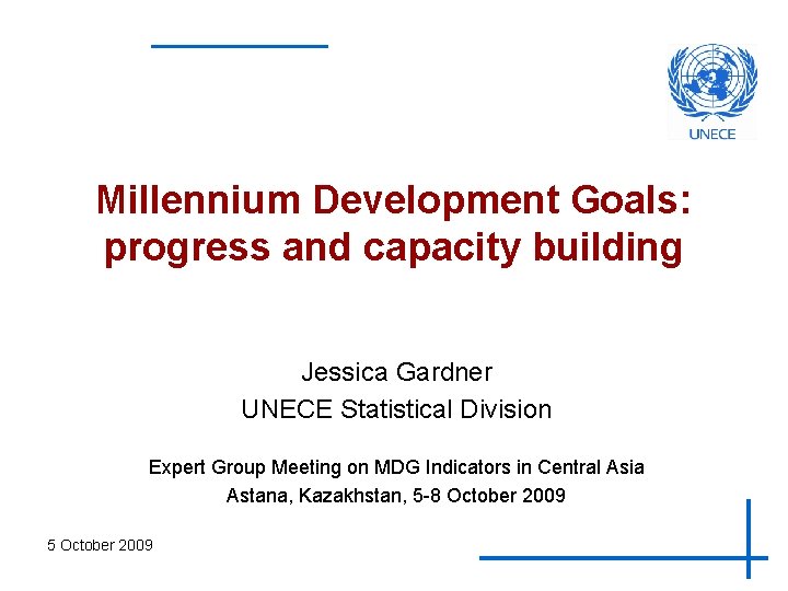 Millennium Development Goals: progress and capacity building Jessica Gardner UNECE Statistical Division Expert Group