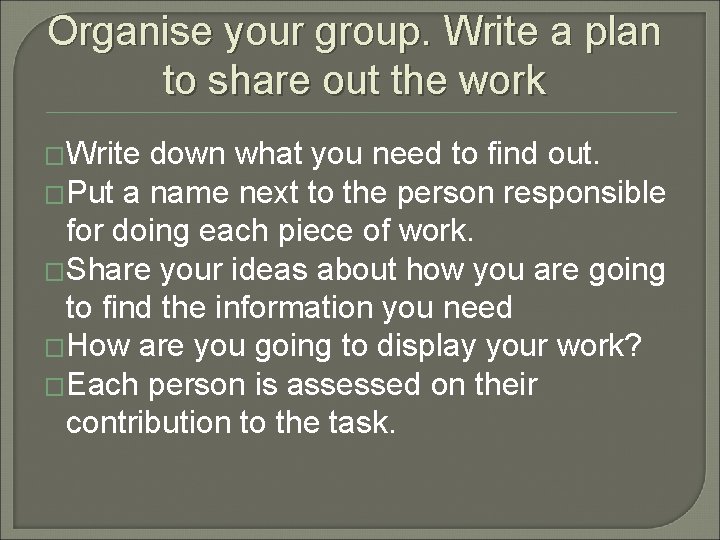 Organise your group. Write a plan to share out the work �Write down what