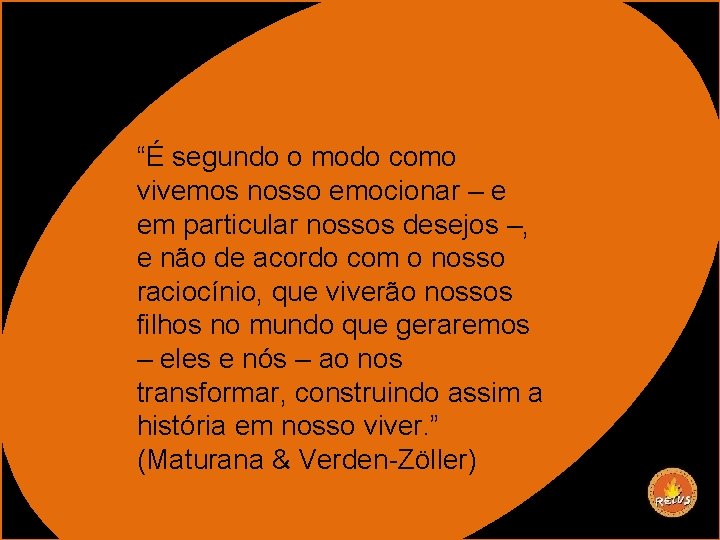 “É segundo o modo como vivemos nosso emocionar – e em particular nossos desejos