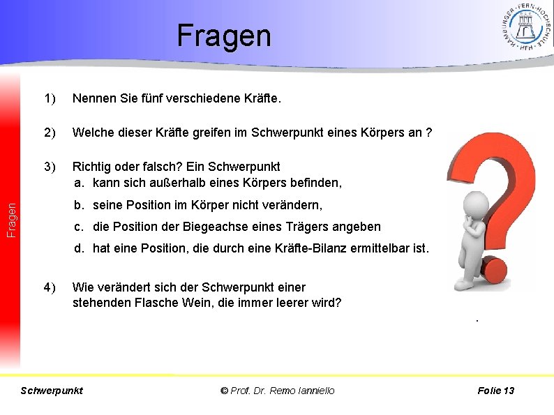 Fragen 1) Nennen Sie fünf verschiedene Kräfte. Federkraft, Fliehkraft, Gewichtskraft, Reibkraft, Trägheitskraft. 2) Welche