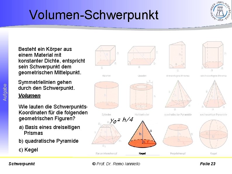 Volumen-Schwerpunkt Aufgabe Besteht ein Körper aus einem Material mit konstanter Dichte, entspricht sein Schwerpunkt