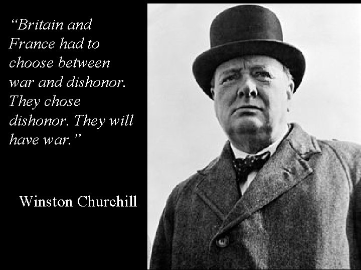 “Britain and France had to choose between war and dishonor. They chose dishonor. They