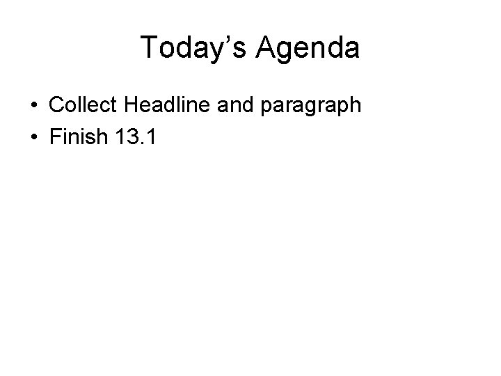 Today’s Agenda • Collect Headline and paragraph • Finish 13. 1 