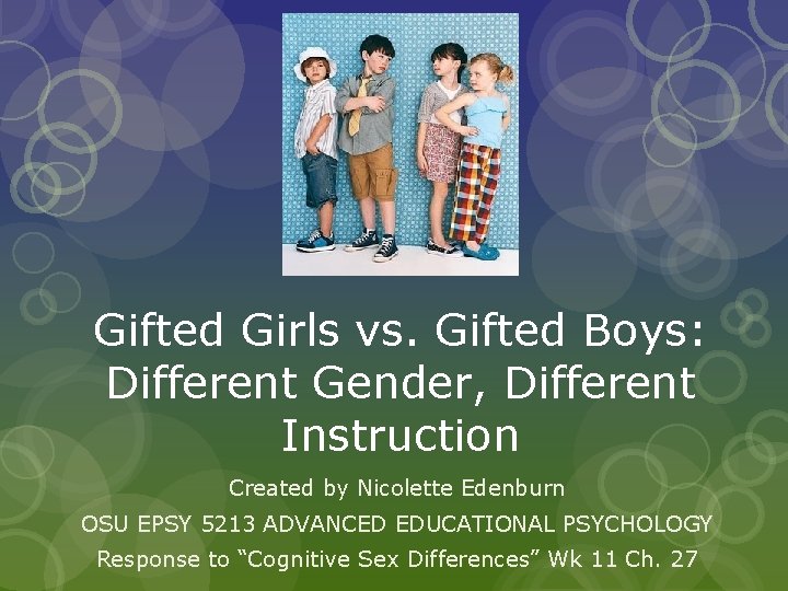 Gifted Girls vs. Gifted Boys: Different Gender, Different Instruction Created by Nicolette Edenburn OSU