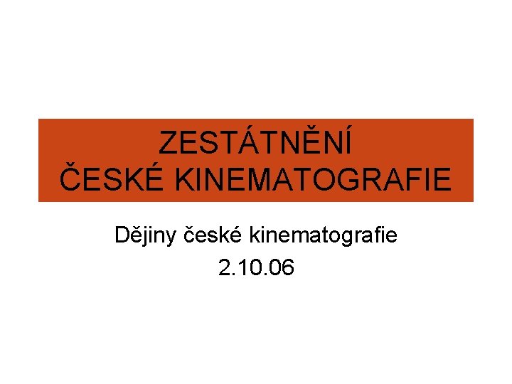 ZESTÁTNĚNÍ ČESKÉ KINEMATOGRAFIE Dějiny české kinematografie 2. 10. 06 