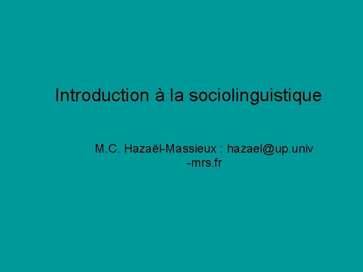 Introduction à la sociolinguistique M. C. Hazaël-Massieux : hazael@up. univ -mrs. fr 