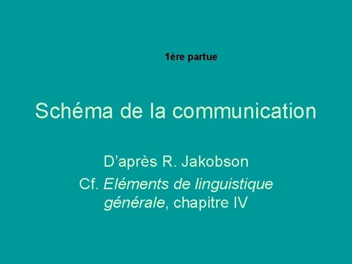 1ère partue Schéma de la communication D’après R. Jakobson Cf. Eléments de linguistique générale,
