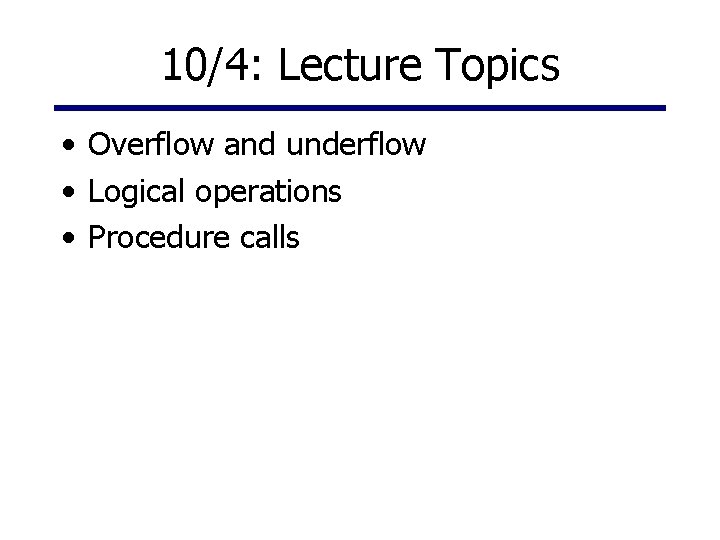 10/4: Lecture Topics • Overflow and underflow • Logical operations • Procedure calls 