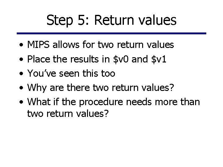 Step 5: Return values • • • MIPS allows for two return values Place