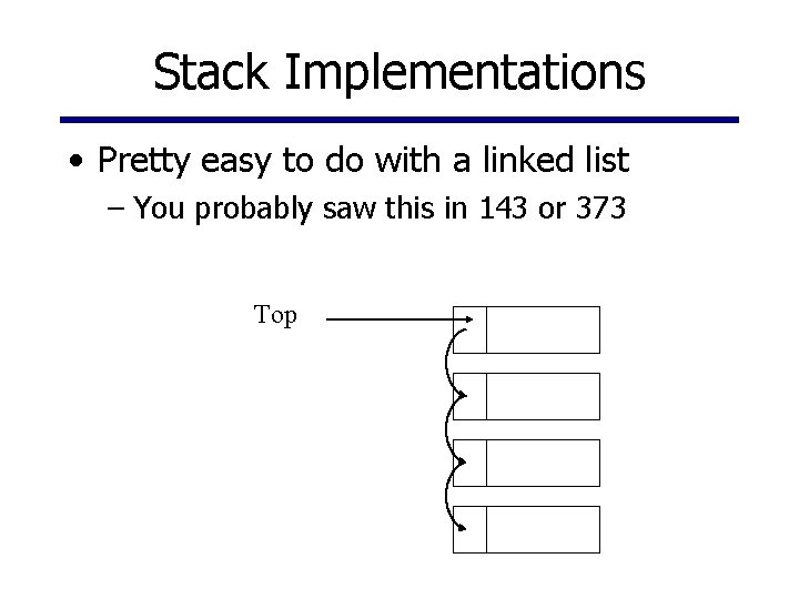 Stack Implementations • Pretty easy to do with a linked list – You probably