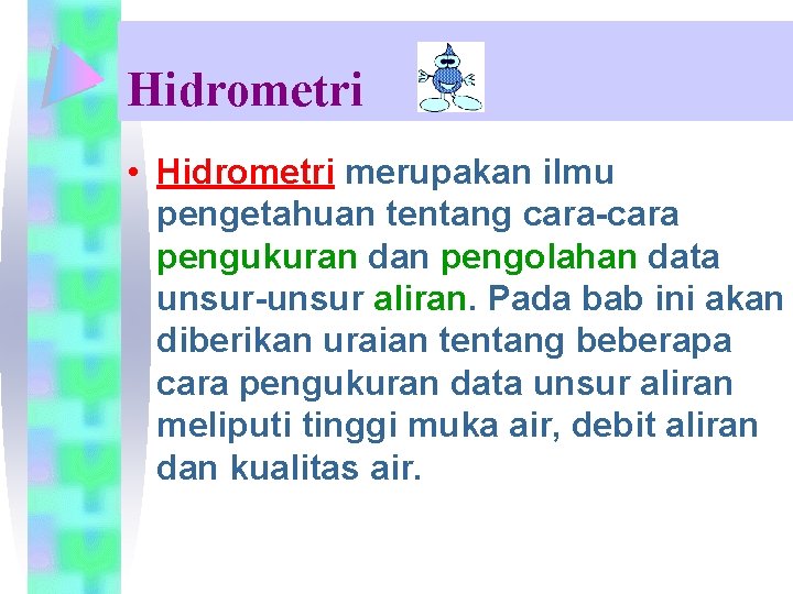 Hidrometri • Hidrometri merupakan ilmu pengetahuan tentang cara-cara pengukuran dan pengolahan data unsur-unsur aliran.