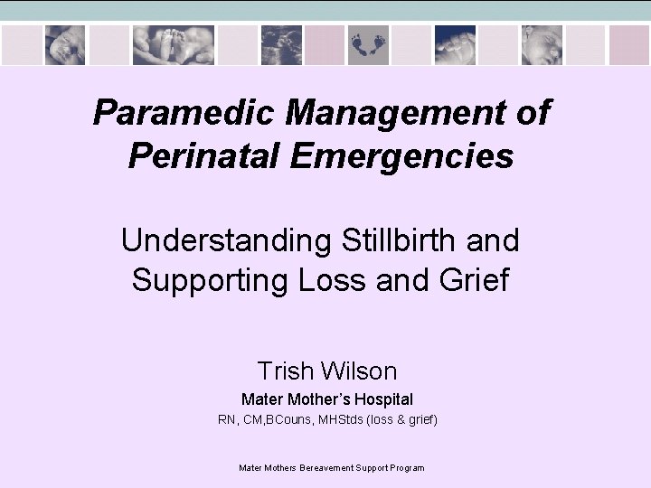 Paramedic Management of Perinatal Emergencies Understanding Stillbirth and Supporting Loss and Grief Trish Wilson