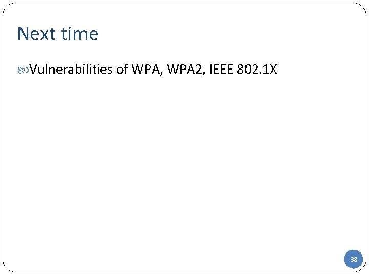 Next time Vulnerabilities of WPA, WPA 2, IEEE 802. 1 X 38 