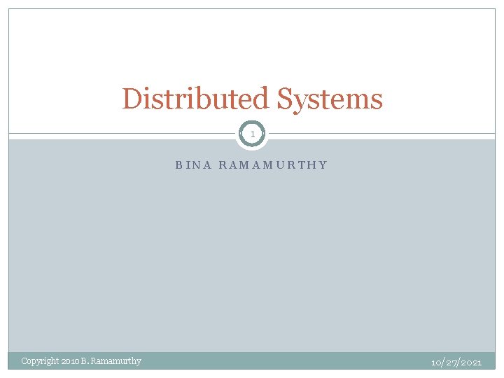 Distributed Systems 1 BINA RAMAMURTHY Copyright 2010 B. Ramamurthy 10/27/2021 