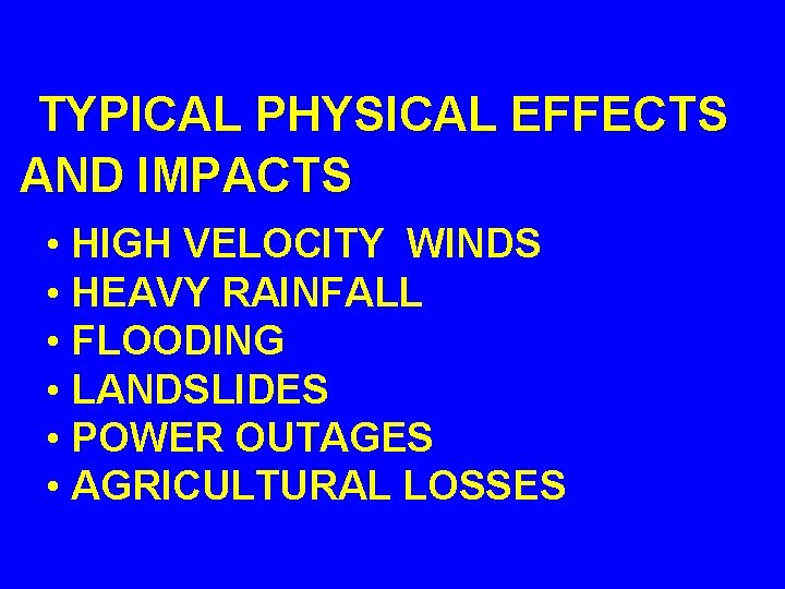 TYPICAL PHYSICAL EFFECTS AND IMPACTS • HIGH VELOCITY WINDS • HEAVY RAINFALL • FLOODING