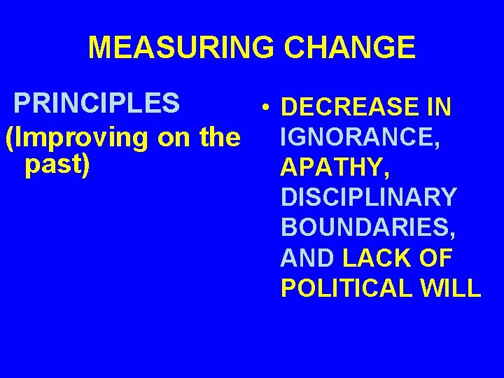MEASURING CHANGE PRINCIPLES • DECREASE IN (Improving on the IGNORANCE, past) APATHY, DISCIPLINARY BOUNDARIES,