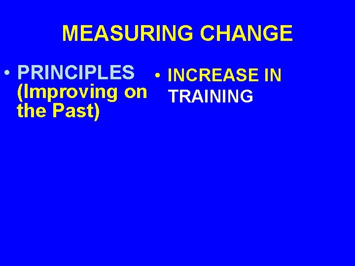 MEASURING CHANGE • PRINCIPLES • INCREASE IN (Improving on TRAINING the Past) 