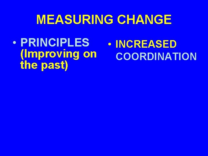 MEASURING CHANGE • PRINCIPLES • INCREASED (Improving on COORDINATION the past) 