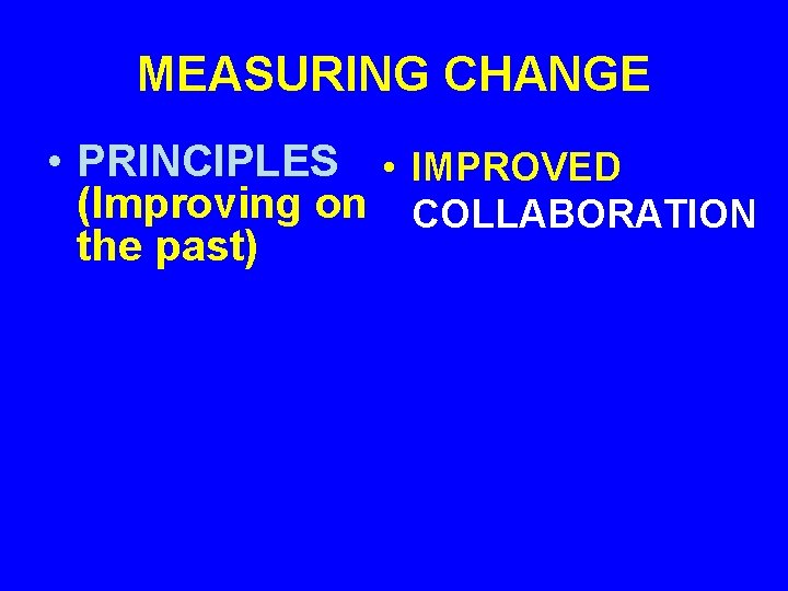 MEASURING CHANGE • PRINCIPLES • IMPROVED (Improving on COLLABORATION the past) 