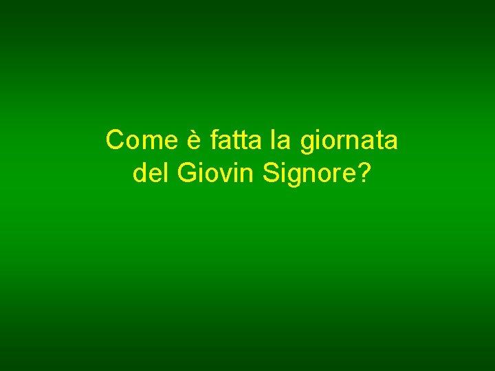 Come è fatta la giornata del Giovin Signore? 