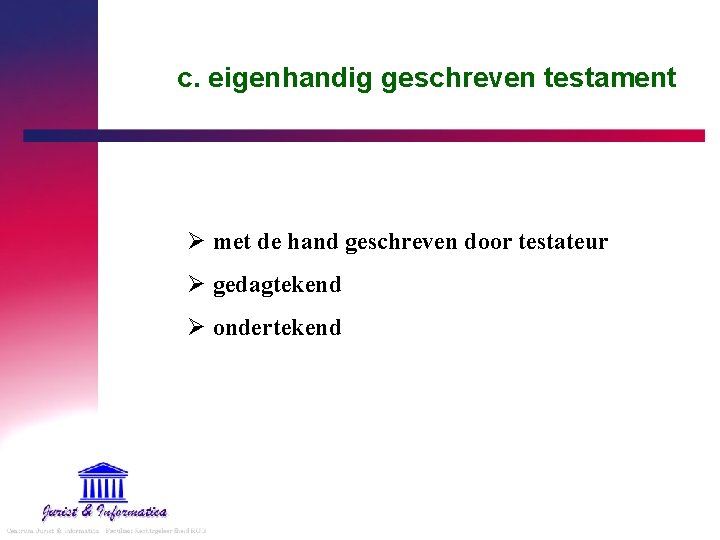 c. eigenhandig geschreven testament Ø met de hand geschreven door testateur Ø gedagtekend Ø