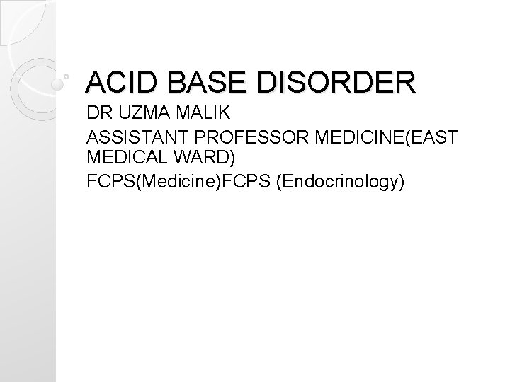 ACID BASE DISORDER DR UZMA MALIK ASSISTANT PROFESSOR MEDICINE(EAST MEDICAL WARD) FCPS(Medicine)FCPS (Endocrinology) 