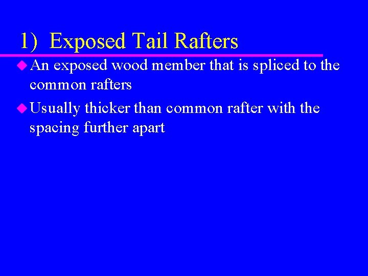 1) Exposed Tail Rafters u An exposed wood member that is spliced to the