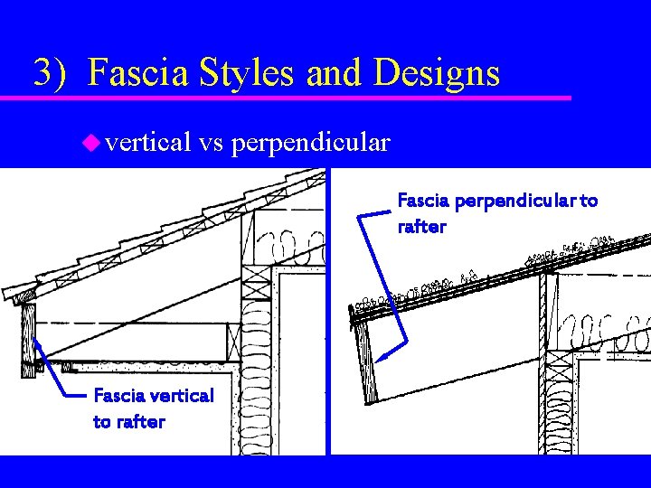 3) Fascia Styles and Designs u vertical vs perpendicular Fascia perpendicular to rafter Fascia