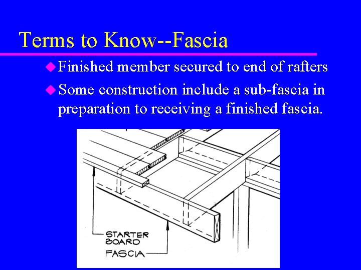 Terms to Know--Fascia u Finished member secured to end of rafters u Some construction