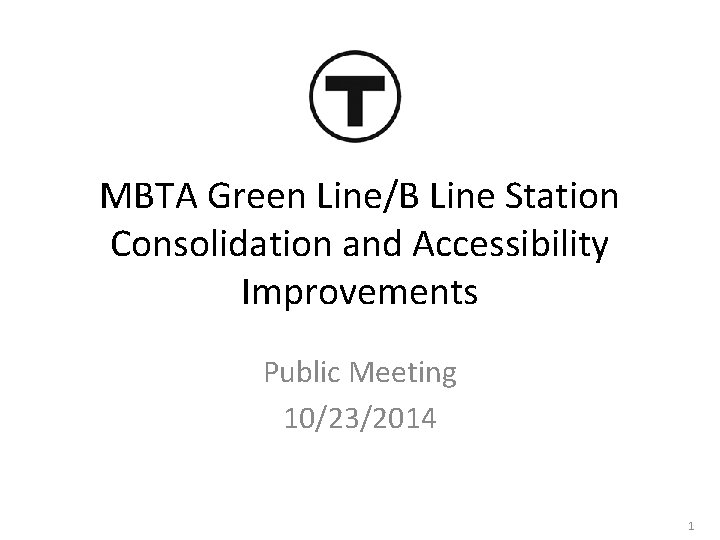 MBTA Green Line/B Line Station Consolidation and Accessibility Improvements Public Meeting 10/23/2014 1 
