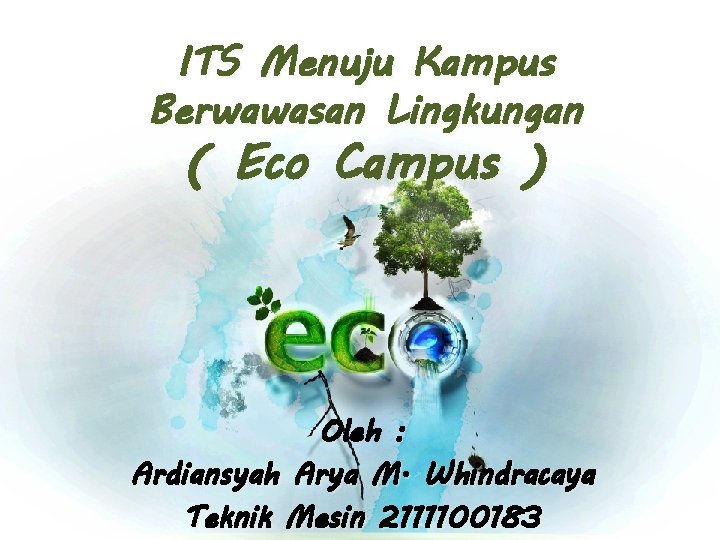 ITS Menuju Kampus Berwawasan Lingkungan ( Eco Campus ) Oleh : Ardiansyah Arya M.