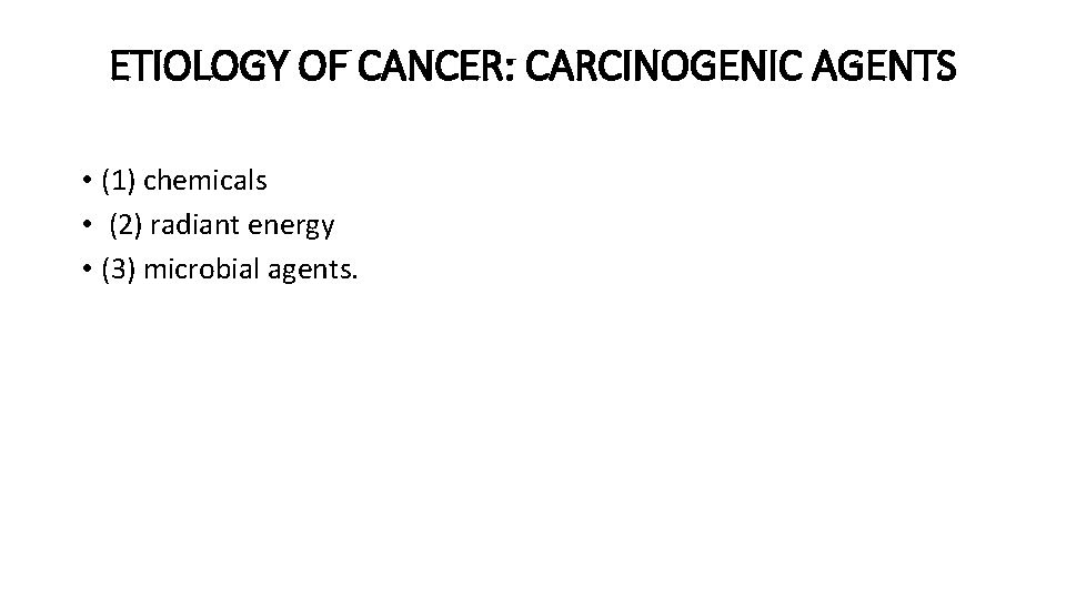 ETIOLOGY OF CANCER: CARCINOGENIC AGENTS • (1) chemicals • (2) radiant energy • (3)