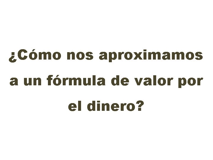 ¿Cómo nos aproximamos a un fórmula de valor por el dinero? 