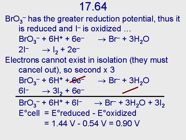 17. 64 Br. O 3– has the greater reduction potential, thus it is reduced