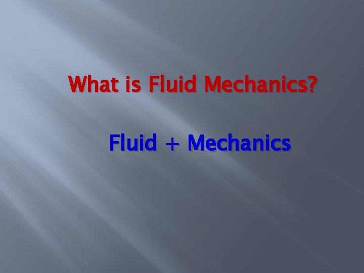 What is Fluid Mechanics? Fluid + Mechanics 