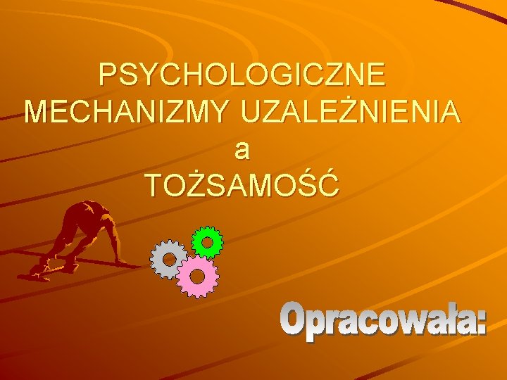 PSYCHOLOGICZNE MECHANIZMY UZALEŻNIENIA a TOŻSAMOŚĆ 