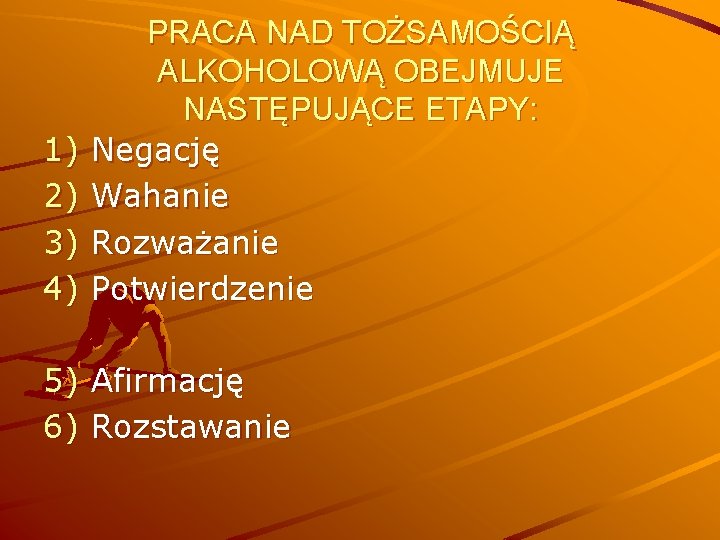 1) 2) 3) 4) PRACA NAD TOŻSAMOŚCIĄ ALKOHOLOWĄ OBEJMUJE NASTĘPUJĄCE ETAPY: Negację Wahanie Rozważanie