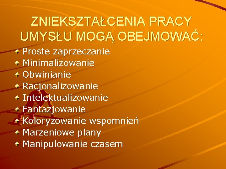 ZNIEKSZTAŁCENIA PRACY UMYSŁU MOGĄ OBEJMOWAĆ: Proste zaprzeczanie Minimalizowanie Obwinianie Racjonalizowanie Intelektualizowanie Fantazjowanie Koloryzowanie wspomnień