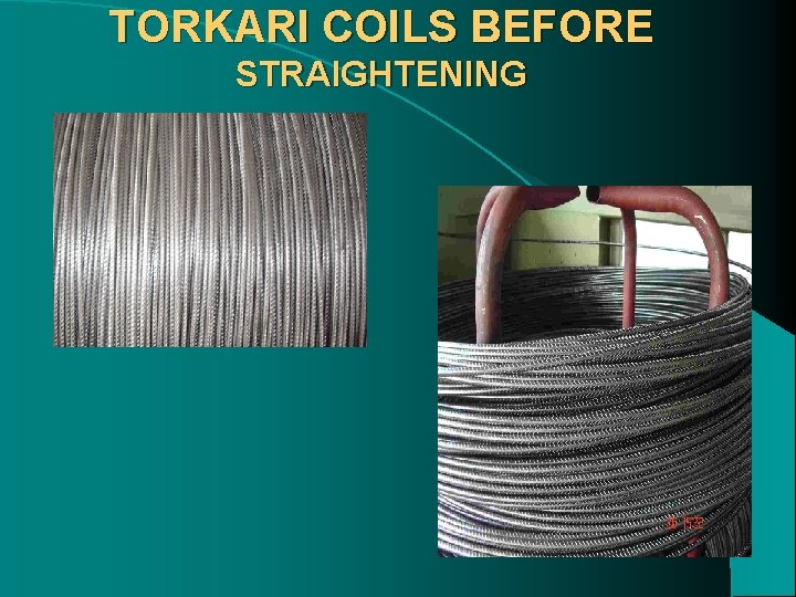 TORKARI COILS BEFORE STRAIGHTENING 