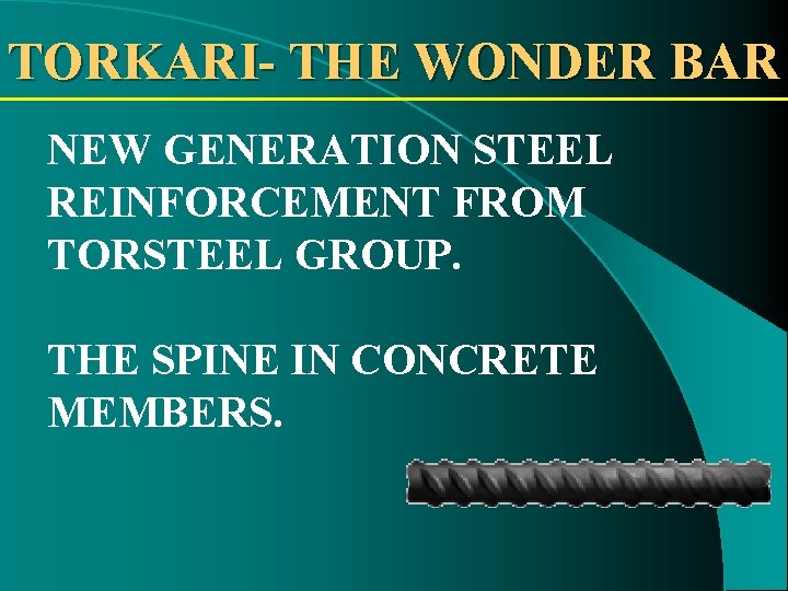 TORKARI- THE WONDER BAR NEW GENERATION STEEL REINFORCEMENT FROM TORSTEEL GROUP. THE SPINE IN