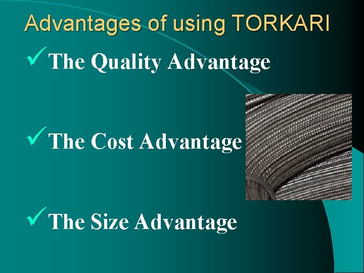 Advantages of using TORKARI üThe Quality Advantage üThe Cost Advantage üThe Size Advantage 