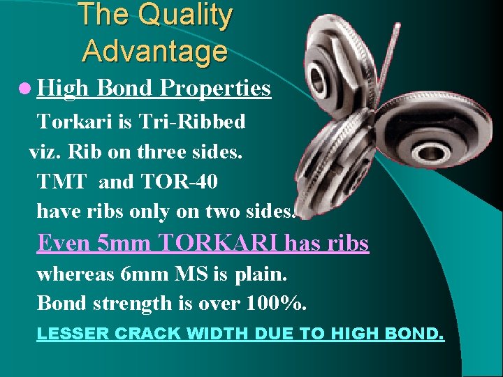 The Quality Advantage l High Bond Properties Torkari is Tri-Ribbed viz. Rib on three
