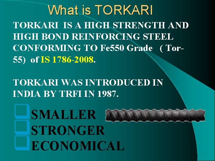 What is TORKARI IS A HIGH STRENGTH AND HIGH BOND REINFORCING STEEL CONFORMING TO