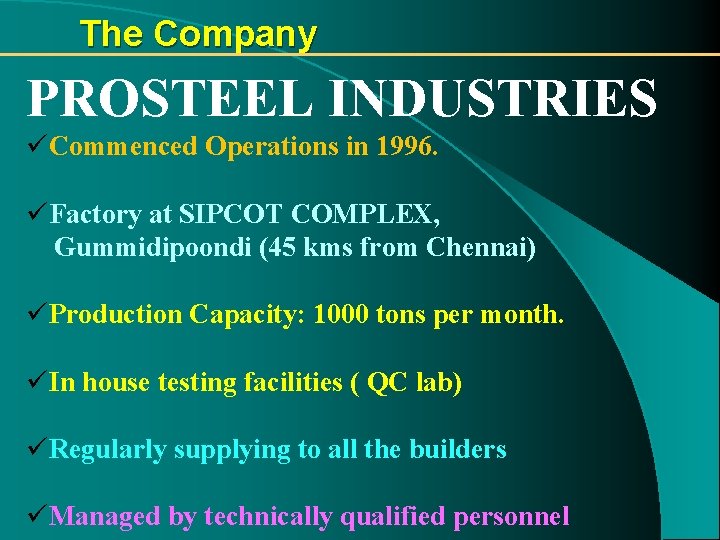 The Company PROSTEEL INDUSTRIES üCommenced Operations in 1996. üFactory at SIPCOT COMPLEX, Gummidipoondi (45