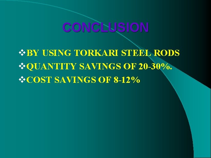 CONCLUSION v. BY USING TORKARI STEEL RODS v. QUANTITY SAVINGS OF 20 -30%. v.