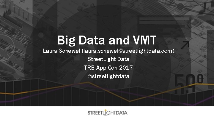 Big Data and VMT Laura Schewel (laura. schewel@streetlightdata. com) Street. Light Data TRB App