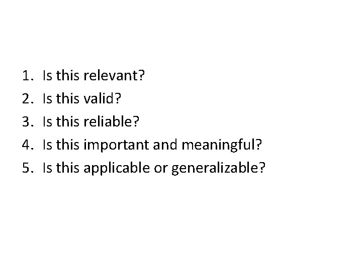1. 2. 3. 4. 5. Is this relevant? Is this valid? Is this reliable?