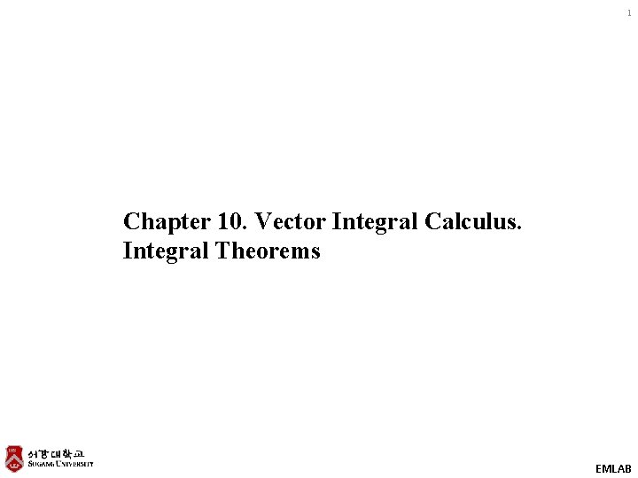 1 Chapter 10. Vector Integral Calculus. Integral Theorems EMLAB 