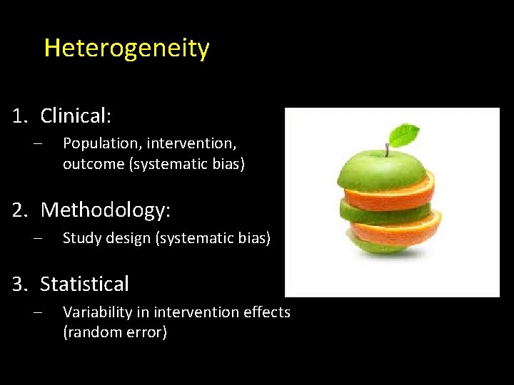 Heterogeneity 1. Clinical: – Population, intervention, outcome (systematic bias) 2. Methodology: – Study design